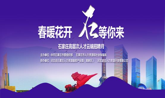 春暖花開，石等你來！石家莊市啟動“‘石’在等你”高層次人才云端招聘月活動